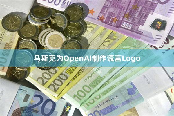 马斯克为OpenAI制作谎言Logo