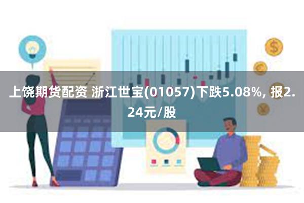 上饶期货配资 浙江世宝(01057)下跌5.08%, 报2.24元/股