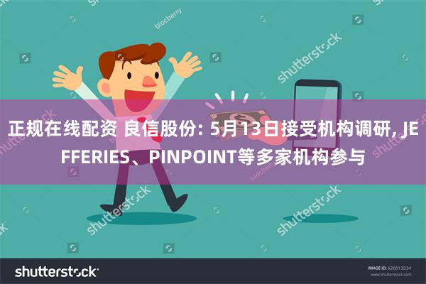 正规在线配资 良信股份: 5月13日接受机构调研, JEFFERIES、PINPOINT等多家机构参与