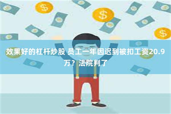 效果好的杠杆炒股 员工一年因迟到被扣工资20.9万？法院判了