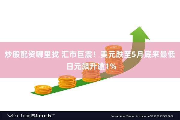 炒股配资哪里找 汇市巨震！美元跌至5月底来最低 日元飙升逾1%