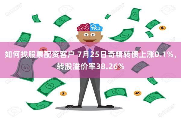 如何找股票配资客户 7月25日奇精转债上涨0.1%，转股溢价率38.26%