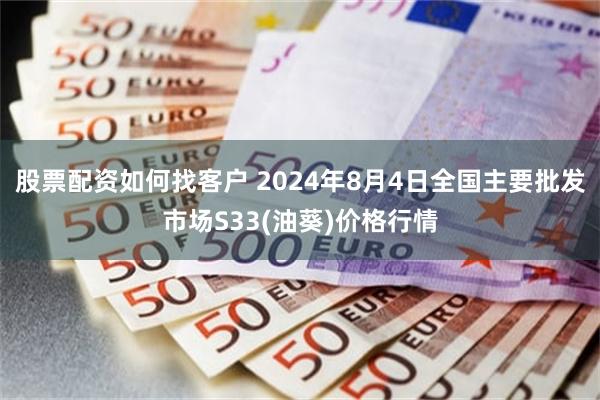 股票配资如何找客户 2024年8月4日全国主要批发市场S33(油葵)价格行情