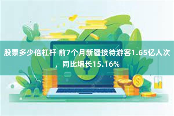 股票多少倍杠杆 前7个月新疆接待游客1.65亿人次，同比增长15.16%