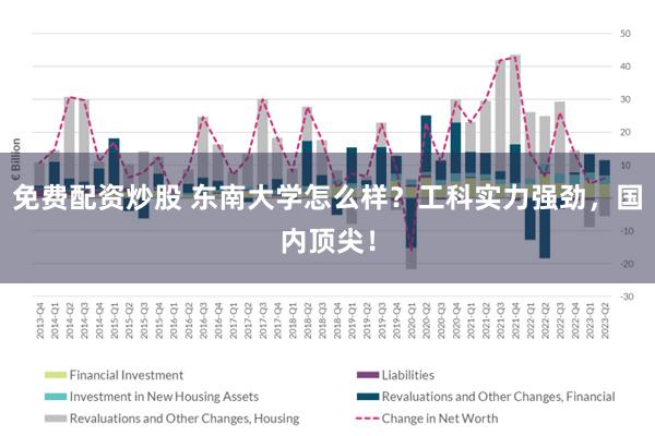 免费配资炒股 东南大学怎么样？工科实力强劲，国内顶尖！