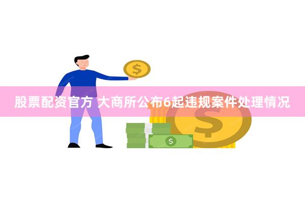 股票配资官方 大商所公布6起违规案件处理情况