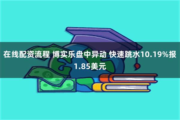 在线配资流程 博实乐盘中异动 快速跳水10.19%报1.85美元