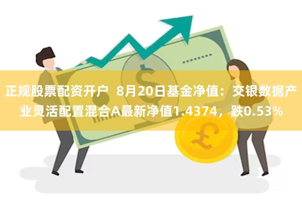 正规股票配资开户  8月20日基金净值：交银数据产业灵活配置混合A最新净值1.4374，跌0.53%