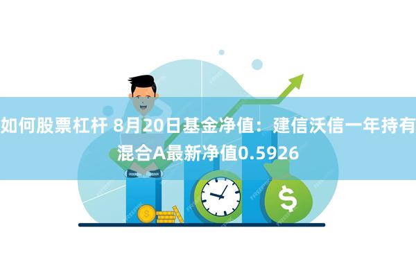 如何股票杠杆 8月20日基金净值：建信沃信一年持有混合A最新净值0.5926