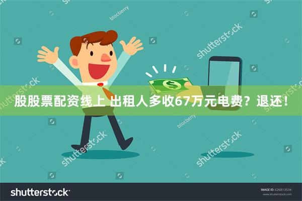 股股票配资线上 出租人多收67万元电费？退还！