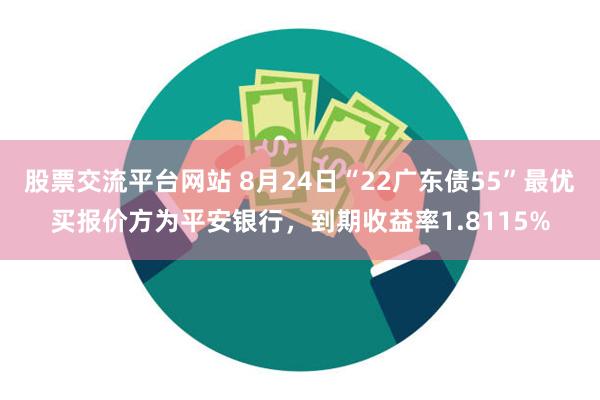 股票交流平台网站 8月24日“22广东债55”最优买报价方为平安银行，到期收益率1.8115%