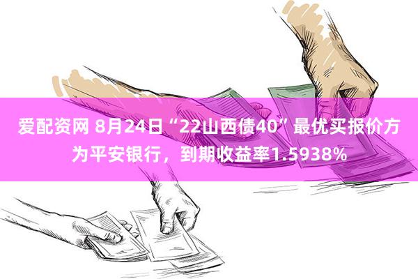 爱配资网 8月24日“22山西债40”最优买报价方为平安银行，到期收益率1.5938%