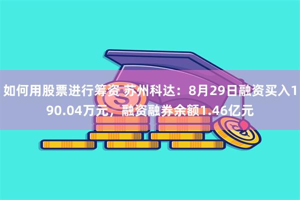 如何用股票进行筹资 苏州科达：8月29日融资买入190.04万元，融资融券余额1.46亿元