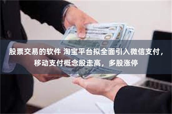 股票交易的软件 淘宝平台拟全面引入微信支付，移动支付概念股走高，多股涨停