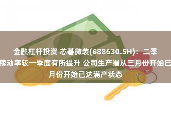 金融杠杆投资 芯碁微装(688630.SH)：二季度PCB行业稼动率较一季度有所提升 公司生产端从三月份开始已达满产状态