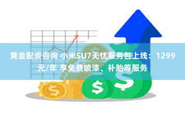 黄金配资咨询 小米SU7无忧服务包上线：1299元/年 享免费喷漆、补胎等服务