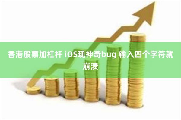 香港股票加杠杆 iOS现神奇bug 输入四个字符就崩溃