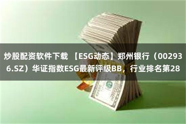 炒股配资软件下载 【ESG动态】郑州银行（002936.SZ）华证指数ESG最新评级BB，行业排名第28