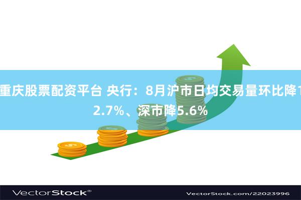 重庆股票配资平台 央行：8月沪市日均交易量环比降12.7%、深市降5.6%