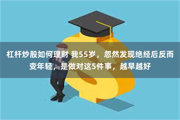 杠杆炒股如何理财 我55岁，忽然发现绝经后反而变年轻，是做对这5件事，越早越好