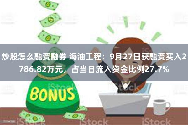 炒股怎么融资融券 海油工程：9月27日获融资买入2786.82万元，占当日流入资金比例27.7%