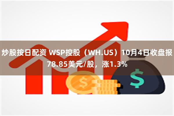 炒股按日配资 WSP控股（WH.US）10月4日收盘报78.85美元/股，涨1.3%