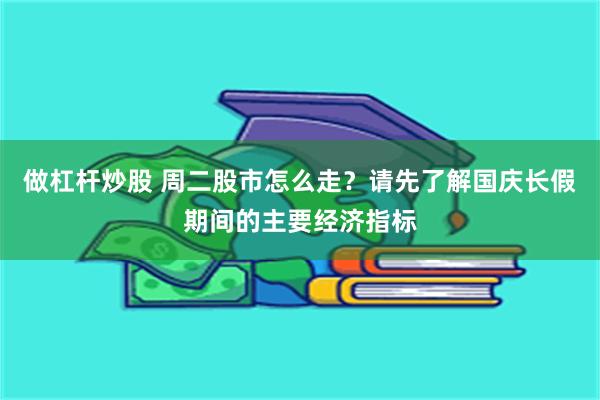 做杠杆炒股 周二股市怎么走？请先了解国庆长假期间的主要经济指标