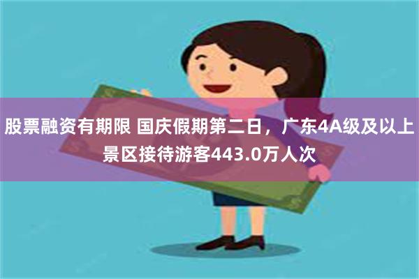 股票融资有期限 国庆假期第二日，广东4A级及以上景区接待游客443.0万人次