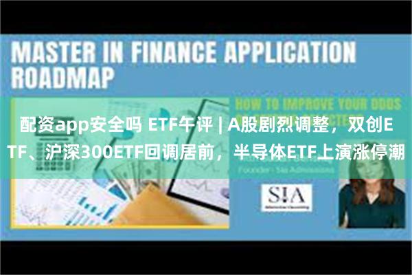 配资app安全吗 ETF午评 | A股剧烈调整，双创ETF、沪深300ETF回调居前，半导体ETF上演涨停潮