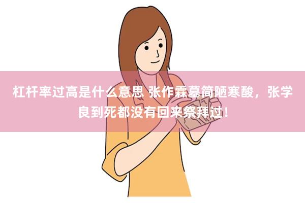 杠杆率过高是什么意思 张作霖墓简陋寒酸，张学良到死都没有回来祭拜过！