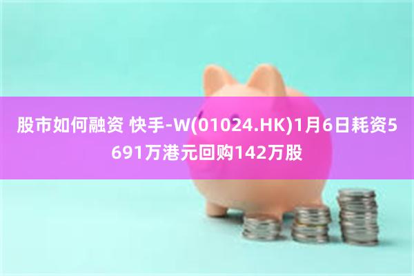 股市如何融资 快手-W(01024.HK)1月6日耗资5691万港元回购142万股