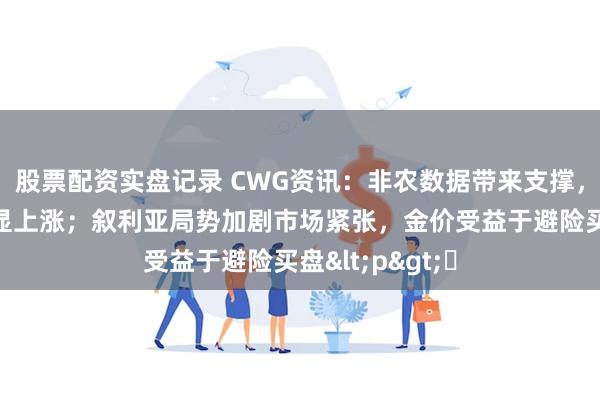 股票配资实盘记录 CWG资讯：非农数据带来支撑，美元上周五明显上涨；叙利亚局势加剧市场紧张，金价受益于避险买盘<p>​