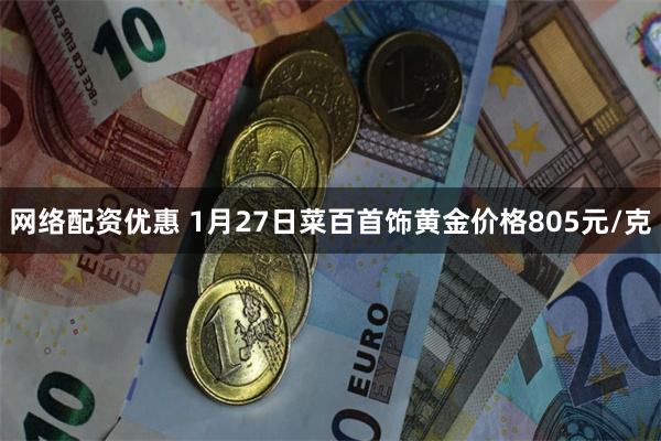 网络配资优惠 1月27日菜百首饰黄金价格805元/克