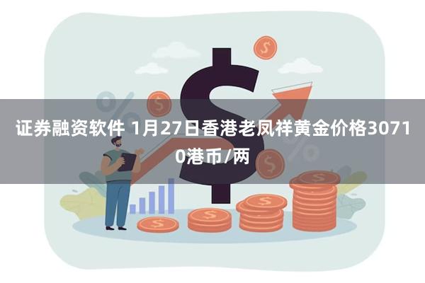 证券融资软件 1月27日香港老凤祥黄金价格30710港币/两